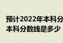 預(yù)計(jì)2022年本科分?jǐn)?shù)線黑龍江(預(yù)計(jì)2022年本科分?jǐn)?shù)線是多少)