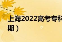 上海2022高考?？婆浫r(shí)間（錄取截止日期）