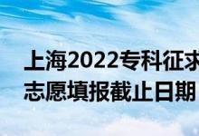 上海2022專科征求志愿填報(bào)什么時(shí)候（征集志愿填報(bào)截止日期）