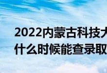 2022內(nèi)蒙古科技大學(xué)錄取時間及查詢?nèi)肟冢ㄊ裁磿r候能查錄?。?class=