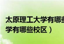 太原理工大學有哪些研究生專業(yè)(太原理工大學有哪些校區(qū))