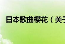 日本歌曲櫻花（關于日本歌曲櫻花的介紹）