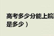 高考多少分能上皖西學院（2020錄取分數(shù)線是多少）