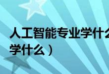 人工智能專業(yè)學(xué)什么編程語(yǔ)言（人工智能專業(yè)學(xué)什么）