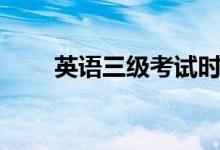 英語三級(jí)考試時(shí)間(什么時(shí)候考試)