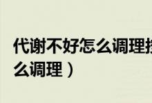 代謝不好怎么調(diào)理按摩哪個穴位（代謝不好怎么調(diào)理）