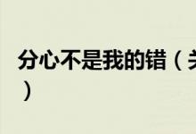 分心不是我的錯(cuò)（關(guān)于分心不是我的錯(cuò)的介紹）