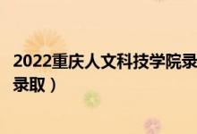 2022重慶人文科技學(xué)院錄取時間及查詢?nèi)肟冢ㄊ裁磿r候能查錄?。?class=