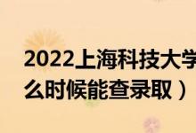 2022上?？萍即髮W(xué)錄取時(shí)間及查詢(xún)?nèi)肟冢ㄊ裁磿r(shí)候能查錄?。?class=