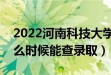 2022河南科技大學(xué)錄取時(shí)間及查詢?nèi)肟冢ㄊ裁磿r(shí)候能查錄?。?class=