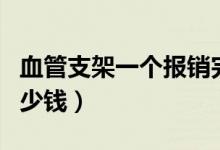 血管支架一個(gè)報(bào)銷完多少錢（血管支架一個(gè)多少錢）