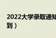 2022大學錄取通知書什么時候發(fā)（幾號能收到）