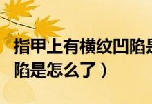 指甲上有橫紋凹陷是什么?。ㄖ讣咨嫌袡M紋凹陷是怎么了）