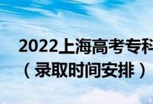 2022上海高考?？婆浫r(shí)間從哪天到哪天（錄取時(shí)間安排）