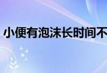 小便有泡沫長時(shí)間不散（小便有泡沫為什么）