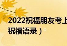 2022祝福朋友考上大學(xué)的話（朋友升學(xué)簡(jiǎn)短祝福語(yǔ)錄）