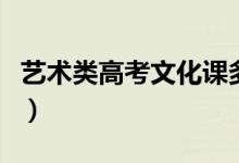 藝術(shù)類高考文化課多少分(分?jǐn)?shù)線一般是多少)