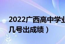 2022廣西高中學(xué)業(yè)水平考試成績(jī)查詢時(shí)間（幾號(hào)出成績(jī)）