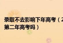 錄取不去影響下年高考（2022高考被大學錄取后不去會影響第二年高考嗎）