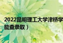 2022昆明理工大學(xué)津橋?qū)W院錄取時(shí)間及查詢?nèi)肟冢ㄊ裁磿r(shí)候能查錄?。?class=