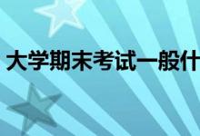 大學(xué)期末考試一般什么時候（幾月份期末考）