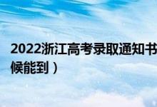 2022浙江高考錄取通知書(shū)發(fā)放時(shí)間及查詢?nèi)肟冢ㄒ话闶裁磿r(shí)候能到）