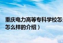 重慶電力高等?？茖W(xué)校怎么樣（關(guān)于重慶電力高等?？茖W(xué)校怎么樣的介紹）