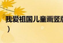我愛祖國(guó)兒童畫豎版（我愛祖國(guó)兒童畫簡(jiǎn)單畫）