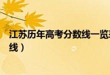 江蘇歷年高考分?jǐn)?shù)線一覽表（江蘇高考總分及歷年高考分?jǐn)?shù)線）