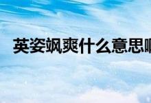 英姿颯爽什么意思?。ㄓ⒆孙S爽什么意思）