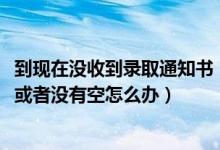 到現(xiàn)在沒收到錄取通知書（2022收錄取通知書的時(shí)候不在家或者沒有空怎么辦）