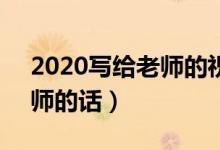 2020寫給老師的祝福語8個(gè)字（簡短祝福老師的話）