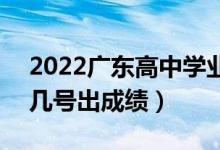 2022廣東高中學(xué)業(yè)水平考試成績查詢時(shí)間（幾號(hào)出成績）