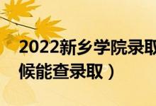 2022新鄉(xiāng)學院錄取時間及查詢?nèi)肟冢ㄊ裁磿r候能查錄?。?class=