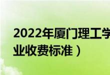 2022年廈門理工學院學費多少錢（一年各專業(yè)收費標準）