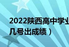 2022陜西高中學(xué)業(yè)水平考試成績(jī)查詢時(shí)間（幾號(hào)出成績(jī)）