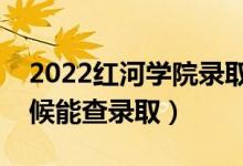 2022紅河學(xué)院錄取時間及查詢?nèi)肟冢ㄊ裁磿r候能查錄?。?class=