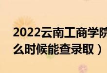 2022云南工商學院錄取時間及查詢?nèi)肟冢ㄊ裁磿r候能查錄?。?class=