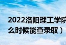 2022洛陽理工學(xué)院錄取時間及查詢?nèi)肟冢ㄊ裁磿r候能查錄?。?class=