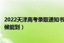 2022天津高考錄取通知書發(fā)放時(shí)間及查詢?nèi)肟冢ㄒ话闶裁磿r(shí)候能到）