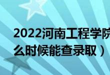 2022河南工程學院錄取時間及查詢?nèi)肟冢ㄊ裁磿r候能查錄?。?class=