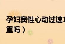 孕婦竇性心動(dòng)過(guò)速103（孕婦竇性心動(dòng)過(guò)速嚴(yán)重嗎）
