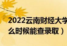 2022云南財(cái)經(jīng)大學(xué)錄取時(shí)間及查詢?nèi)肟冢ㄊ裁磿r(shí)候能查錄?。?class=