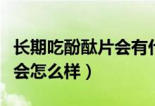 長(zhǎng)期吃酚酞片會(huì)有什么副作用（長(zhǎng)期吃酚酞片會(huì)怎么樣）