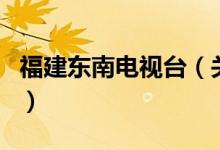 福建東南電視臺（關于福建東南電視臺的介紹）