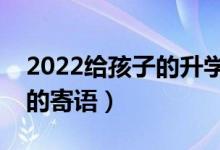 2022給孩子的升學祝福語推薦（?？忌洗髮W的寄語）