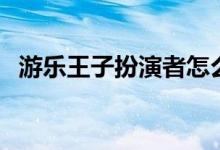 游樂(lè)王子扮演者怎么了（游樂(lè)王子扮演者）
