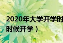 2020年大學(xué)開(kāi)學(xué)時(shí)間（2020年全國(guó)大學(xué)什么時(shí)候開(kāi)學(xué)）
