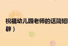 祝福幼兒園老師的話簡(jiǎn)短暖心（祝福幼兒園老師的話簡(jiǎn)短精辟）