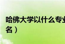 哈佛大學以什么專業(yè)出名（哈佛大學以什么命名）